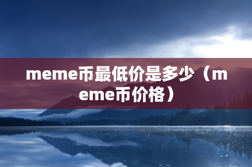 meme币最低价是多少（meme币价格）