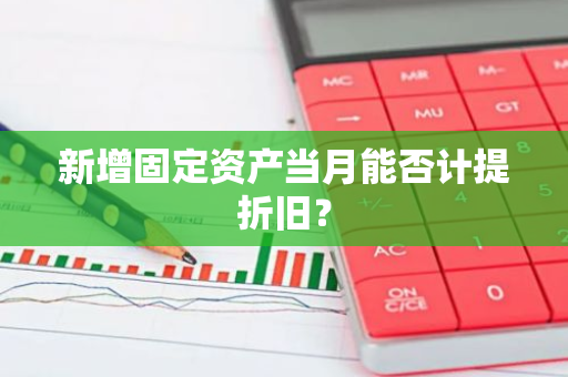 新增固定资产当月能否计提折旧？