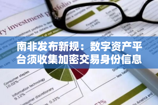 南非发布新规：数字资产平台须收集加密交易身份信息，旨在脱离 FATF 灰名单