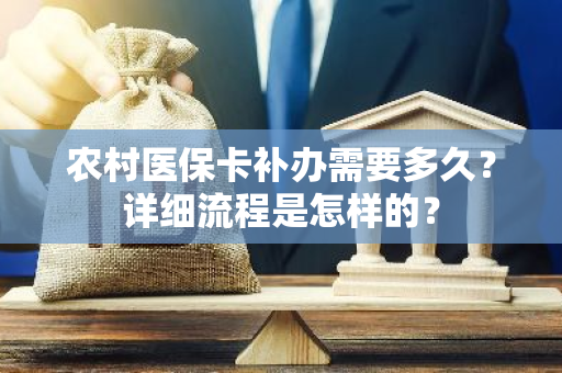 农村医保卡补办需要多久？详细流程是怎样的？