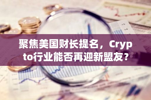 聚焦美国财长提名，Crypto行业能否再迎新盟友？