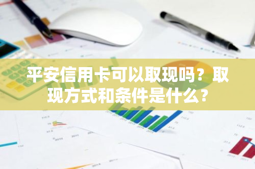 平安信用卡可以取现吗？取现方式和条件是什么？