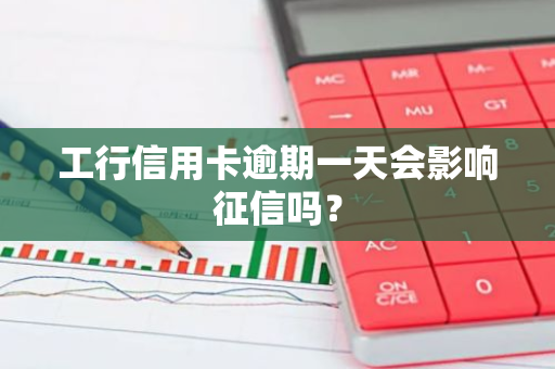 工行信用卡逾期一天会影响征信吗？