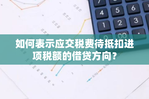 如何表示应交税费待抵扣进项税额的借贷方向？