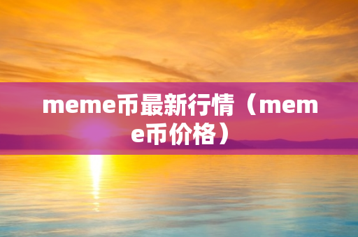 meme币最新行情（meme币价格）