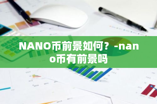 NANO币前景如何？-nano币有前景吗