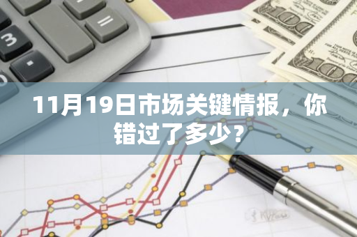 11月19日市场关键情报，你错过了多少？