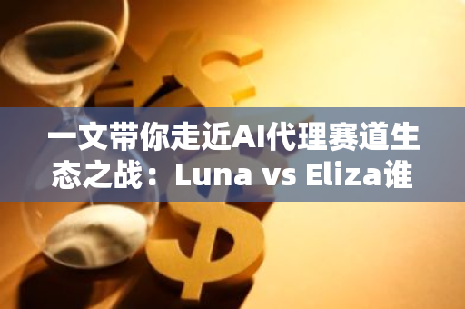 一文带你走近AI代理赛道生态之战：Luna vs Eliza谁将引领新革命？