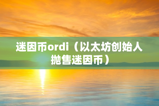 迷因币ordi（以太坊创始人抛售迷因币）