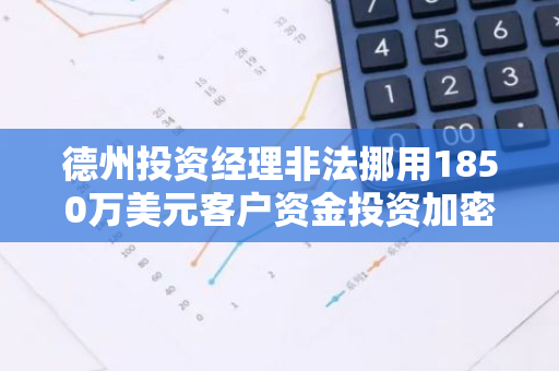 德州投资经理非法挪用1850万美元客户资金投资加密货币，SEC介入调查