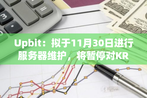 Upbit：拟于11月30日进行服务器维护，将暂停对KRW、BTC、USDT市场的交易支持