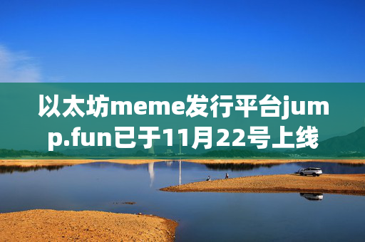 以太坊meme发行平台jump.fun已于11月22号上线