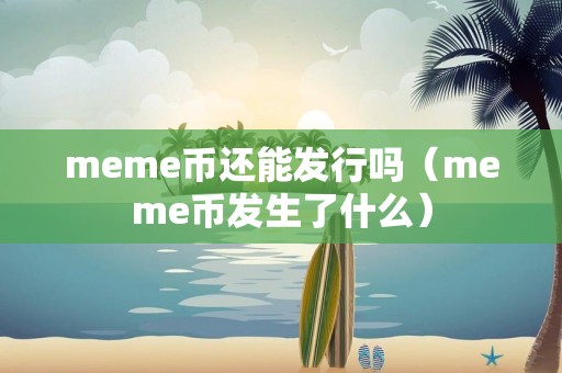 meme币还能发行吗（meme币发生了什么）