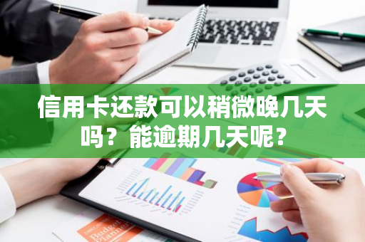 信用卡还款可以稍微晚几天吗？能逾期几天呢？