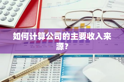 如何计算公司的主要收入来源？