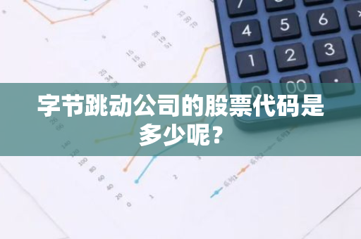 字节跳动公司的股票代码是多少呢？