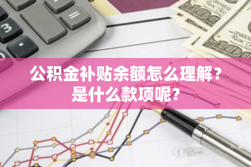 公积金补贴余额怎么理解？是什么款项呢？