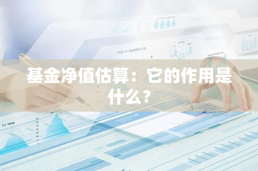 基金净值估算：它的作用是什么？