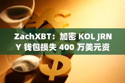 ZachXBT：加密 KOL JRNY 钱包损失 400 万美元资产，疑似私钥泄露