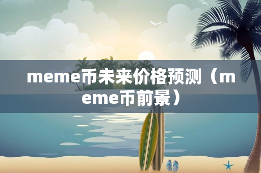 meme币未来价格预测（meme币前景）