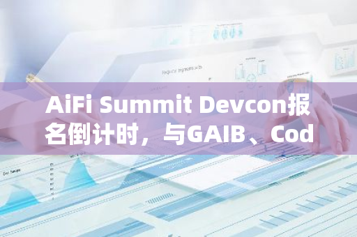 AiFi Summit Devcon报名倒计时，与GAIB、Codatta、ZettaBlock等众多项目共探AiFi的未来