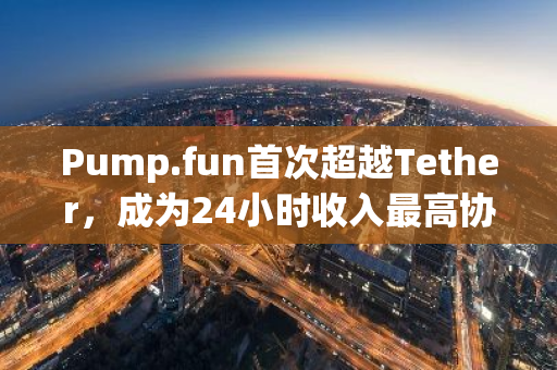 Pump.fun首次超越Tether，成为24小时收入最高协议的新标题可以是：Pump.fun超越Tether，成为24小时最高收入协议。