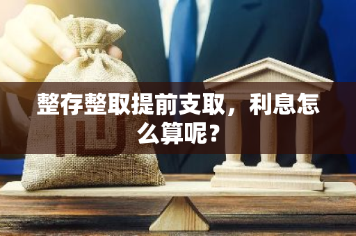 整存整取提前支取，利息怎么算呢？