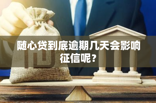 随心贷到底逾期几天会影响征信呢？