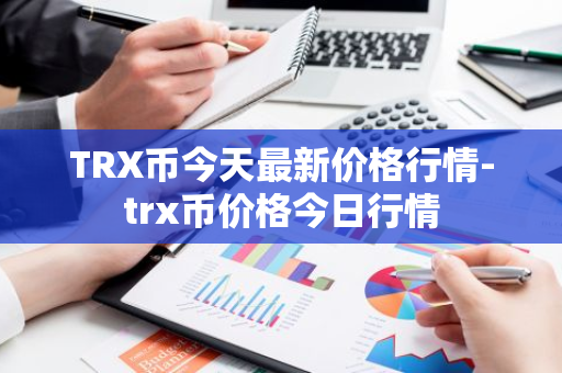 TRX币今天最新价格行情-trx币价格今日行情