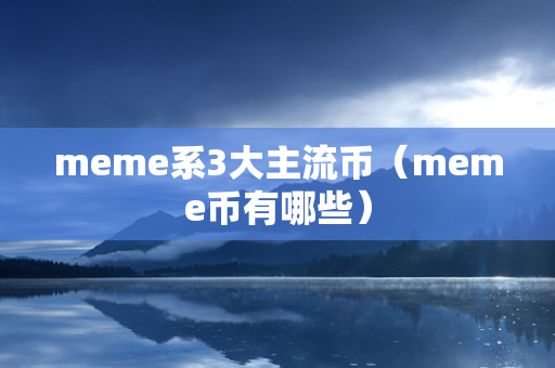 meme系3大主流币（meme币有哪些）