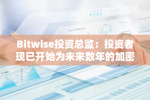 Bitwise投资总监：投资者现已开始为未来数年的加密资产建仓