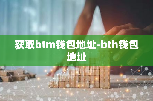 获取btm钱包地址-bth钱包地址