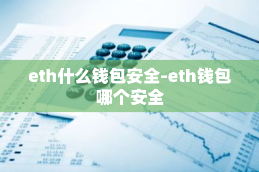 eth什么钱包安全-eth钱包哪个安全