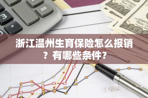 浙江温州生育保险怎么报销？有哪些条件？