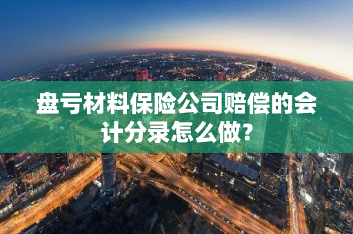 盘亏材料保险公司赔偿的会计分录怎么做？