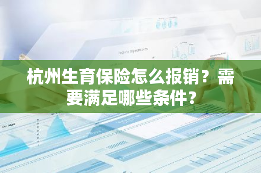 杭州生育保险怎么报销？需要满足哪些条件？