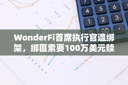 WonderFi首席执行官遭绑架，绑匪索要100万美元赎金，引发全球关注