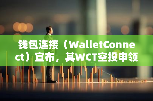 钱包连接（WalletConnect）宣布，其WCT空投申领与质押功能将于11月26日正式开放