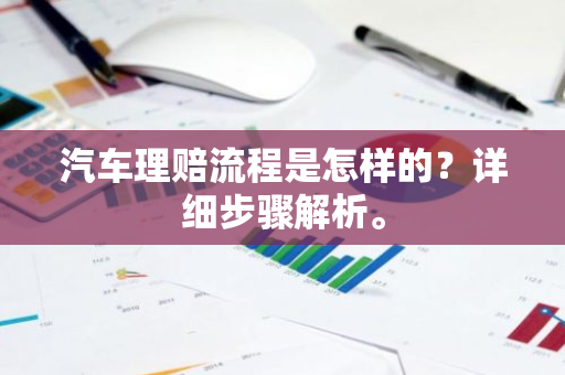 汽车理赔流程是怎样的？详细步骤解析。