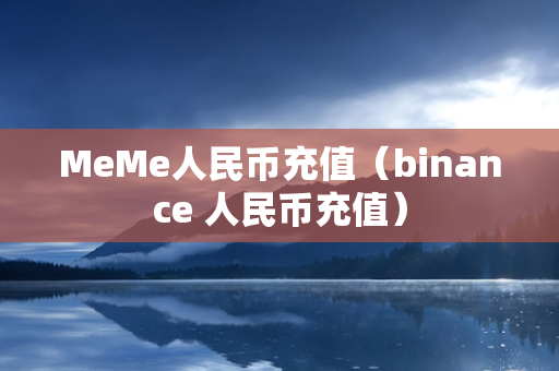 MeMe人民币充值（binance 人民币充值）