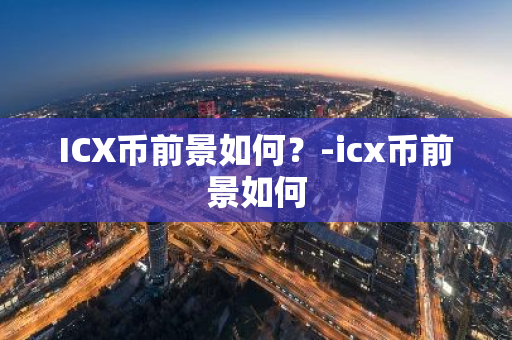 ICX币前景如何？-icx币前景如何