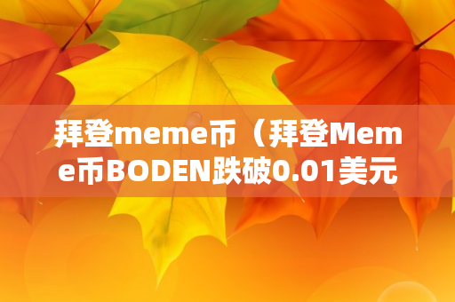 拜登meme币（拜登Meme币BODEN跌破0.01美元）