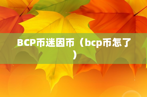 BCP币迷因币（bcp币怎了）