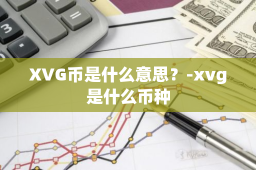 XVG币是什么意思？-xvg是什么币种