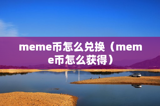 meme币怎么兑换（meme币怎么获得）