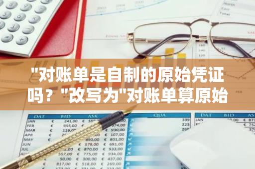 "对账单是自制的原始凭证吗？"改写为"对账单算原始凭证吗？"