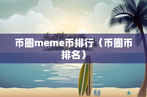 币圈meme币排行（币圈币排名）