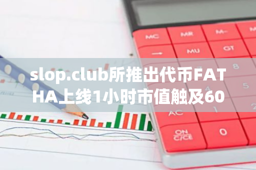 slop.club所推出代币FATHA上线1小时市值触及6000万美元