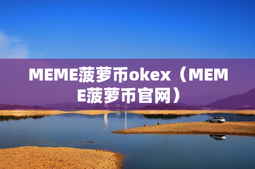 MEME菠萝币okex（MEME菠萝币官网）