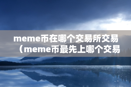 meme币在哪个交易所交易（meme币最先上哪个交易所）